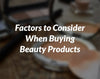 Factors to Consider When Buying Beauty Products