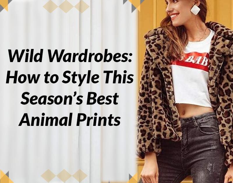 Wild Wardrobes: How to Style This Season’s Best Animal Prints